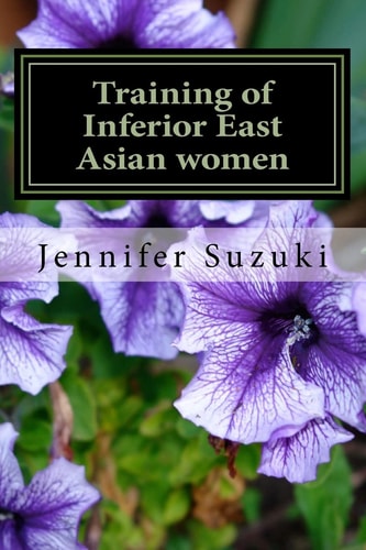 Training of Inferior East Asian Women PART II of Confessions of Submissive East Asian Women