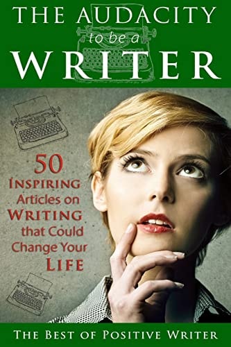 The Audacity to Be a Writer 50 Inspiring Articles on Writing That Could Change Your Life