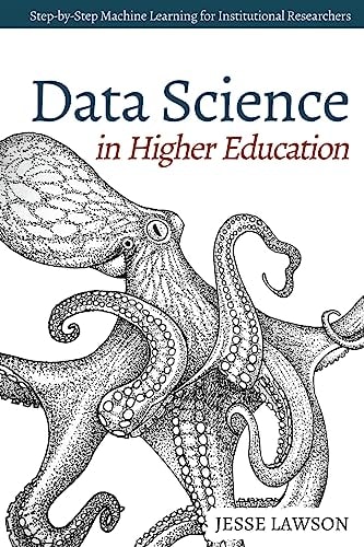 Data Science in Higher Education A Step-By-Step Introduction to Machine Learning for Institutional Researchers