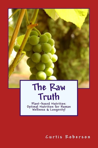 The Raw Truth Plant-Based Nutrition: Optimal Nutrition for Human Wellness and Longevity!