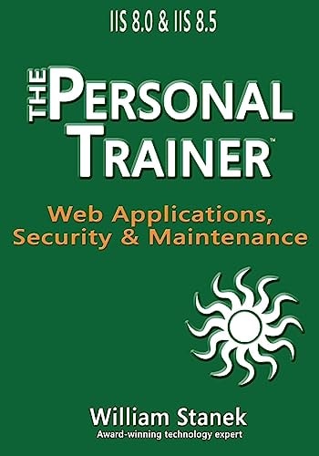 IIS 8 Web Applications, Security & Maintenance The Personal Trainer for IIS 8.0 and IIS 8.5