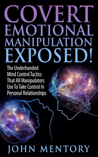 Covert Emotional Manipulation Exposed! The Underhanded Mind Control Tactics That All Manipulators Use To Take Control In Personal Relationships