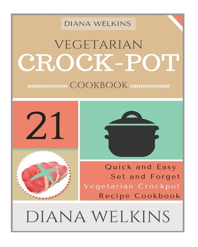 Vegetarian Crockpot Cookbook 21 Quick and Easy Set and Forget Vegetarian Crockpot Recipe Cookbook