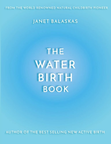 The Water Birth Book The Ideal Companion to Hypnobirthing and Active Birth