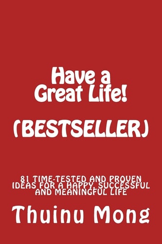Have a Great Life! 81 Time Tested and Proven Ideas for a Happy, Successful and Meaningful Life