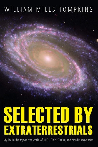 Selected by Extraterrestrials My Life in the Top Secret World of UFOs. , Think-Tanks and Nordic Secretaries