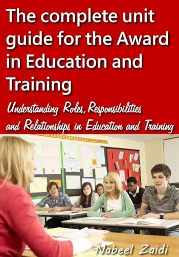 The Complete Unit Guide for the Award in Education and Training Understanding Roles, Responsibilities and Relationships in Education and Training
