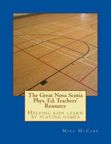 The Great Nova Scotia Phys. Ed. Teachers' Resource Helping Kids Learn by Playing Games
