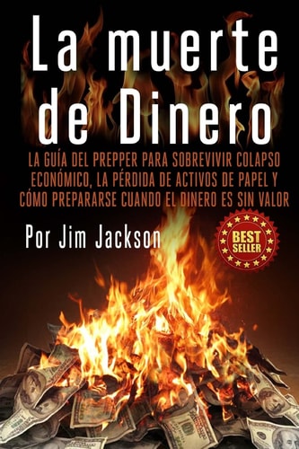 La Muerte de Dinero La Guía Del Prepper Para Sobrevivir Colapso Económico, la Pérdida de Activos de Papel Y Cómo Prepararse Cuando El Dinero Es Sin Valor