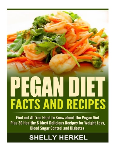 Pegan Diet Facts and Recipes Find Out All You Need to Know about the Pegan Diet Plus 30 Healthy and Most Delicious Recipes for Weight Loss, Blood Sugar Control and Diabetes