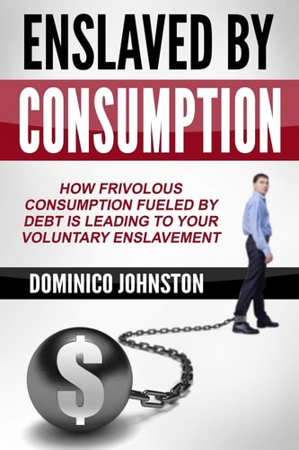 Ensalved by Consumption How Frivolous Consumption Fueled by Debt Is Leading to Your Voluntary Enslavement