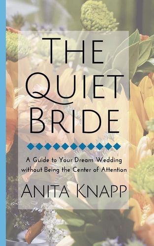 The Quiet Bride A Guide to Your Dream Wedding Without Being the Center of Attention