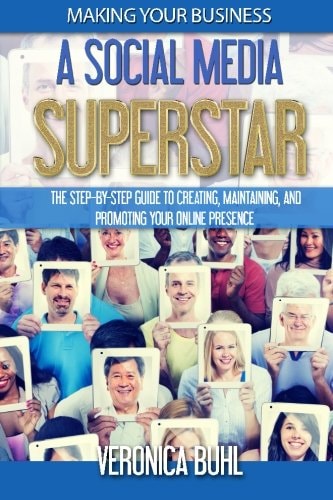 Making Your Business A Social Media Superstar The Step-By-Step Guide To Creating, Maintaining, And Promoting Your Online Presence