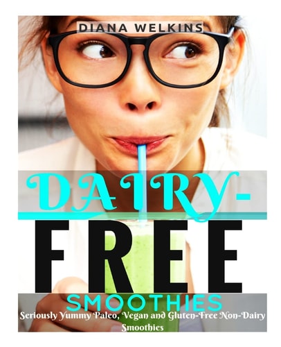 Dairy-Free Smoothies Seriously Yummy Paleo, Vegan, and Gluten-Free Non-Dairy Smoothies