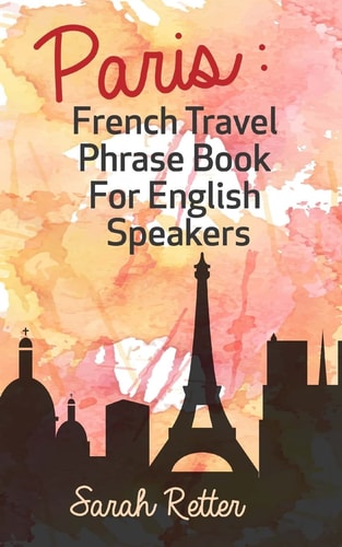 Paris French Travel Phrase Book For English Speakers: The Best Phrases for English Speaking Travelers in Paris.