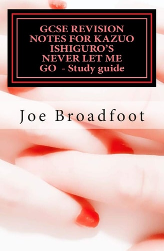 GCSE REVISION NOTES for KAZUO ISHIGURO's NEVER LET ME GO - Study Guide (All Chapters, Page-By-page Analysis)