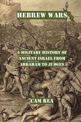 Hebrew Wars A Military History of Ancient Israel from Abraham to Judges