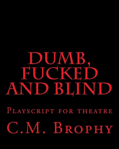 DUMB, FUCKED and BLIND Playscript for Theatre