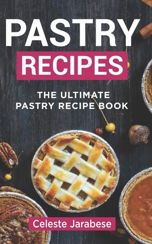 Pastry Recipes The Ultimate Pastry Recipe Book, Guide to Making Delightful Pastries