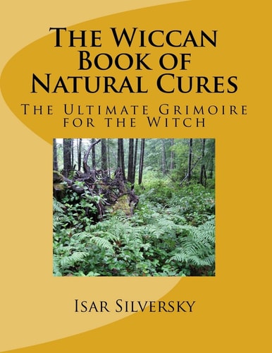 The Wiccan Book of Natural Cures The Ultimate Grimoire for the Witch