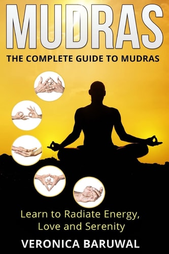Mudras The Complete Guide to Mudras - Learn To Radiate Energy, Love and Serenity
