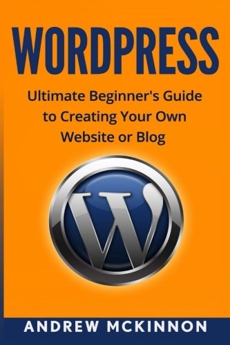 Wordpress Ultimate Beginner's Guide to Creating Your Own Website Or Blog