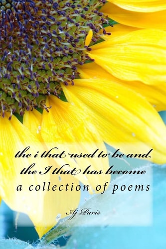The I That Used to Be and the I That Has Become A Collection of Poems