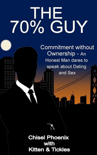 The 70% Guy Commitment Without Ownership - An Honest Man Dares to Speak about Dating and Sex