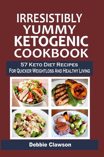 Irresistibly Yummy Ketogenic Cookbook 57 Keto Diet Recipes For Quicker Weightloss And Healthy Living