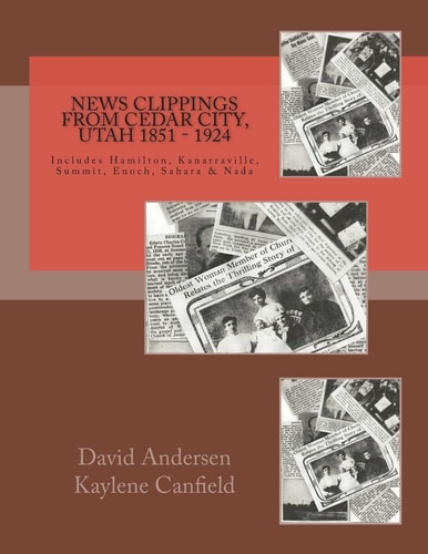 News Clippings from Cedar City, Utah 1851 - 1924 Includes Hamilton, Kanarraville, Summit, Enoch, Sarah and Nada