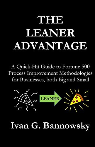 The Leaner Advantage A Quick-Hit Guide to Fortune 500 Process Improvement Methodologies for Businesses, Both Big and Small
