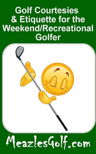 Golf Courtesies and Etiquette for the Weekend/recreational Golfer What Your Golfing Buddies Want You to Know