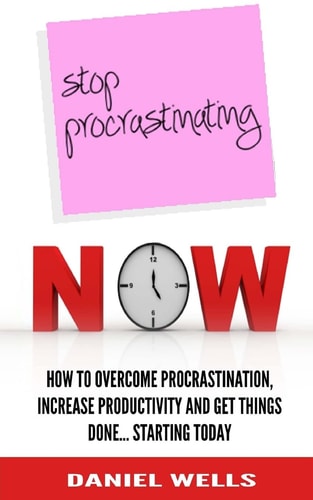 Stop Procrastinating Now How to Overcome Procrastination, Increase Productivity and Get Things Done... Starting Today