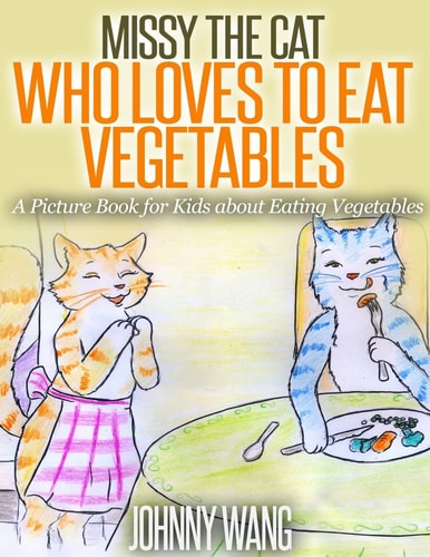 Missy, The Cat Who Loves To Eat Vegetables A Picture Book for Kids about Eating Vegetables