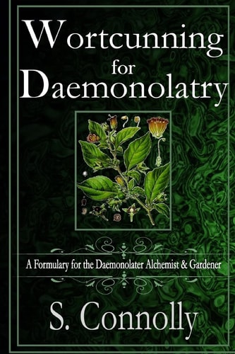 Wortcunning for Daemonolatry A Formulary for the Daemonolater Alchemist and Gardener