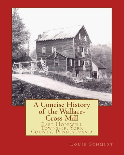 A Concise History of the Wallace-Cross Mill East Hopewell Township, York County, Pennsylvania