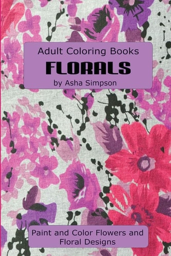 Adult Coloring Book: Florals Paint and Color Flowers and Floral Designs