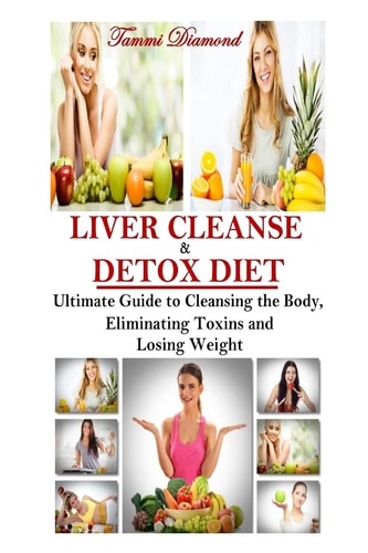 Liver Cleanse and Detox Diet The Ultimate Guide to Cleansing the Body, Eliminating Toxins and Losing Weight!