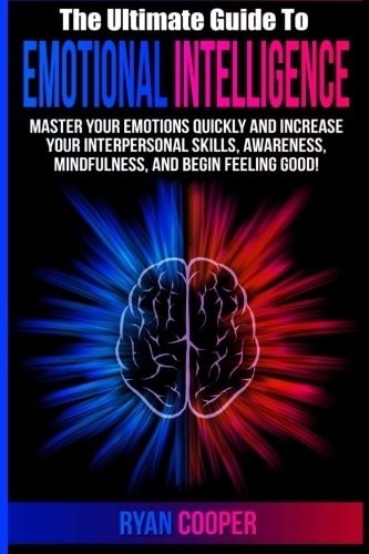 Emotional Intelligence Master Your Emotions Quickly And Increase Your Interpersonal Skills, Awareness, Mindfulness, And Begin Feeling Good!
