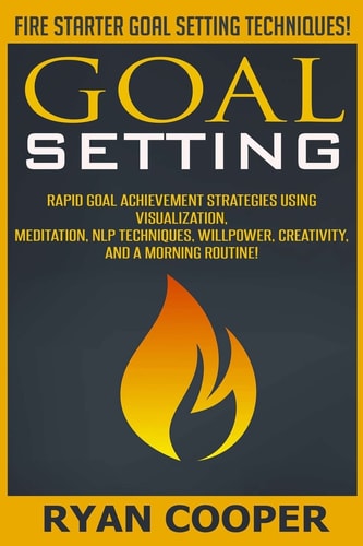 Goal Setting Rapid Goal Achievement Strategies Using Visualization, Meditation, NLP Techniques, Willpower, Creativity, And A Morning Routine!