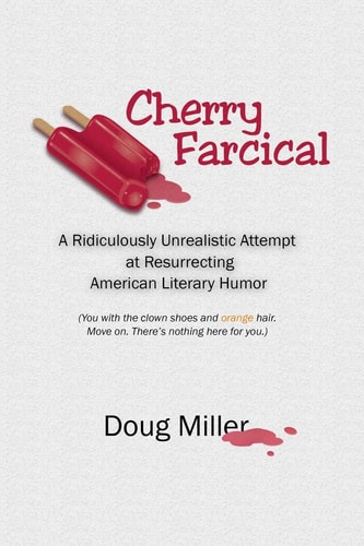 Cherry Farcical A Ridiculously Unrealistic Attempt at Resurrecting American Literary Humor (You with the Clown Shoes and Orange Hair. Move On. There's Nothing Here for You...)