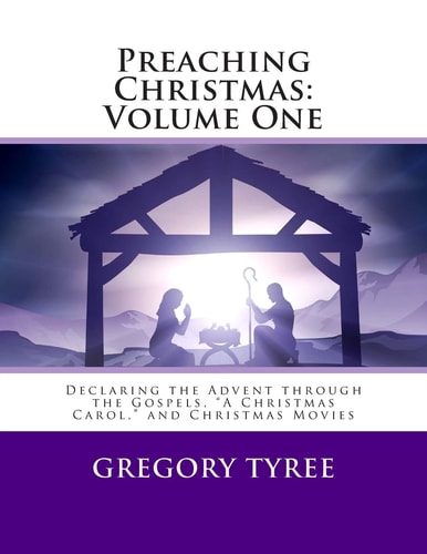 Preaching Christmas: Volume One Declaring the Advent Through the Gospels, a Christmas Carol, and Christmas Movies