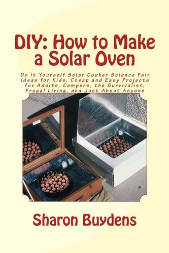 DIY How to Make a Solar Oven: Do It Yourself Solar Cooker Science Fair Ideas for Kids, Cheap and Easy Projects for Adults, Campers, the Survivalist, Frugal Living, and Just About Anyone