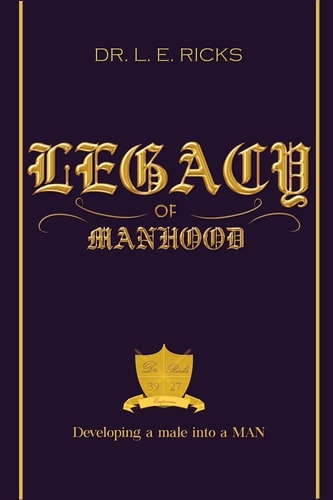 Legacy of Manhood Developing a Male Into a MAN