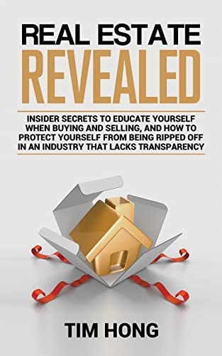 Real Estate Revealed Insider Secrets to Educate Yourself When Buying and Selling, and How to Protect Yourself from Being Ripped Off in an Industry That Lacks Transparency