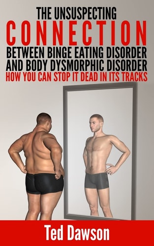 The Unsuspecting Connection Between Binge Eating Disorder and Body Dysmorphic Disorder How You Can Stop It Dead in Its Tracks