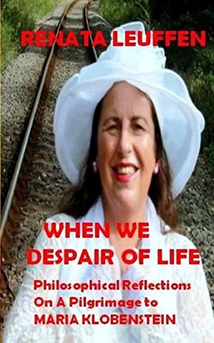 When We Despair Of Life Philosophical Reflections On A Pilgrimage To Maria Klobenstein