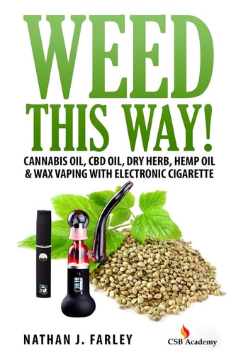 Weed This Way! Cannabis Oil, CBD Oil, Dry Herb, Hemp Oil and Wax Vaping with Electronic Cigarette