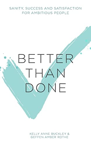 Better Than Done Sanity, Success and Satisfaction for Ambitious People