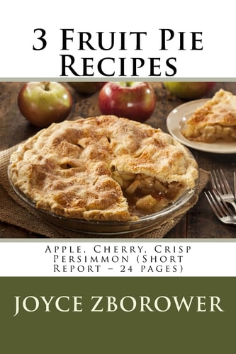 3 Fruit Pie Recipes Apple, Cherry, Crisp Persimmon (Short Report - 24 Pages)